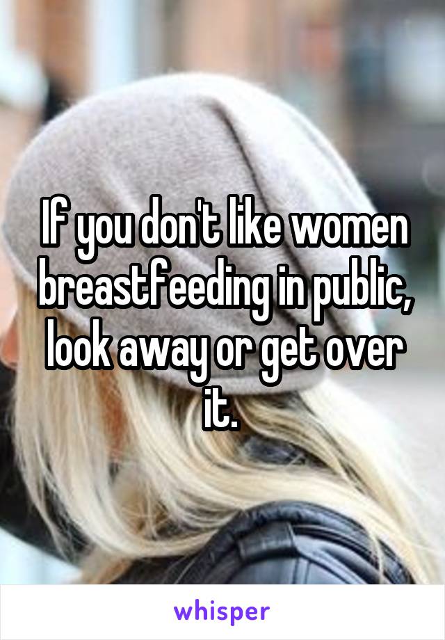 If you don't like women breastfeeding in public, look away or get over it. 