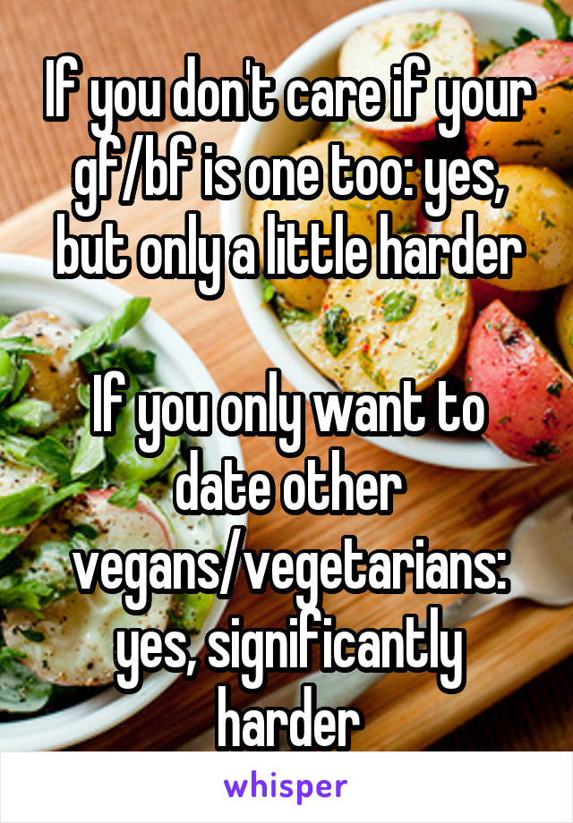 If you don't care if your gf/bf is one too: yes, but only a little harder

If you only want to date other vegans/vegetarians: yes, significantly harder