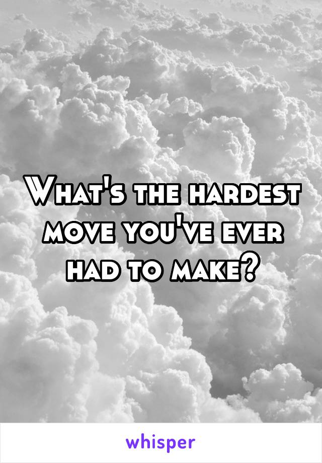 What's the hardest move you've ever had to make?