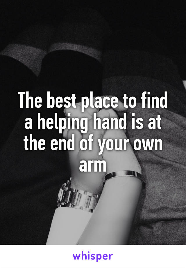 The best place to find a helping hand is at the end of your own arm