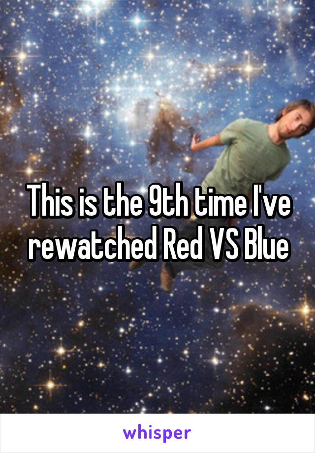 This is the 9th time I've rewatched Red VS Blue