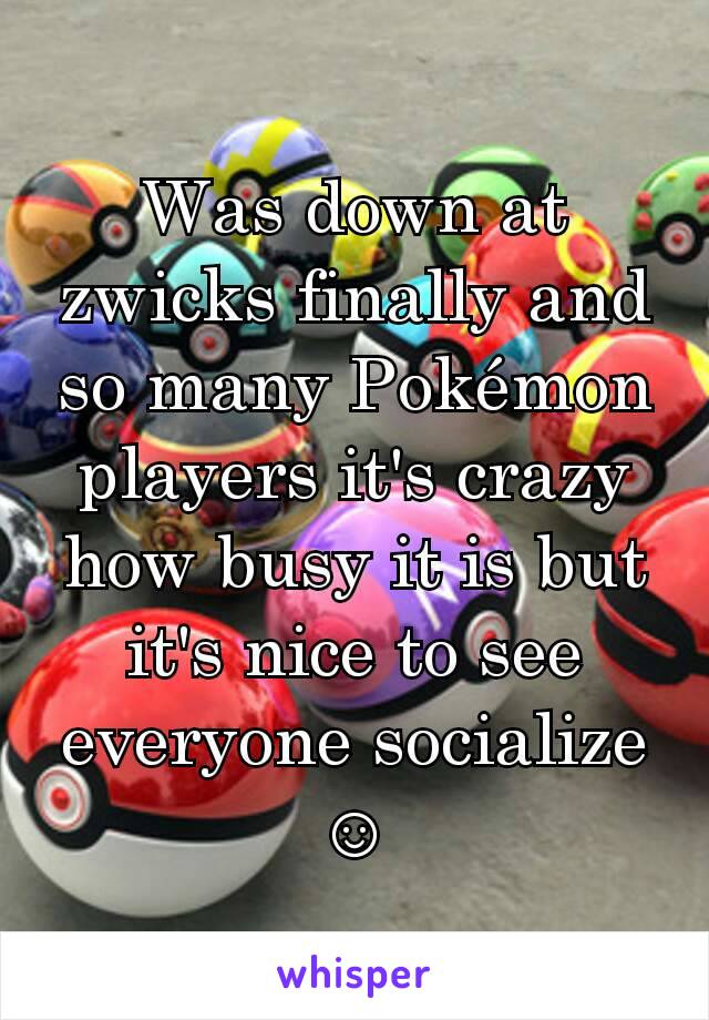 Was down at zwicks finally and so many Pokémon players it's crazy how busy it is but it's nice to see everyone socialize ☺