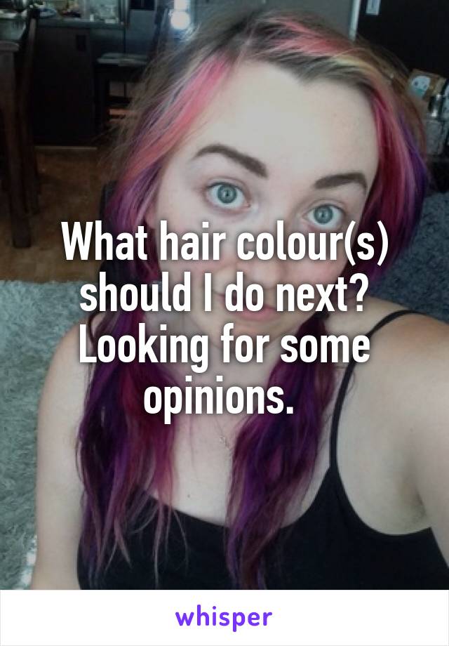 What hair colour(s) should I do next? Looking for some opinions. 