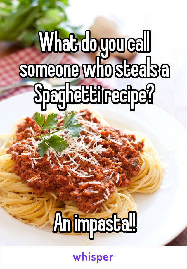 What do you call someone who steals a Spaghetti recipe?




An impasta!!