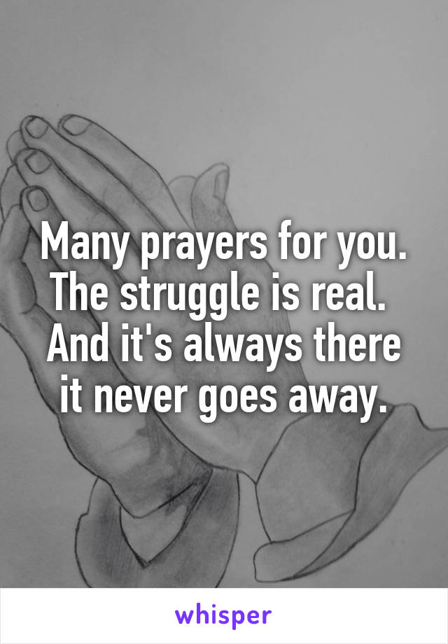 Many prayers for you. The struggle is real. 
And it's always there it never goes away.