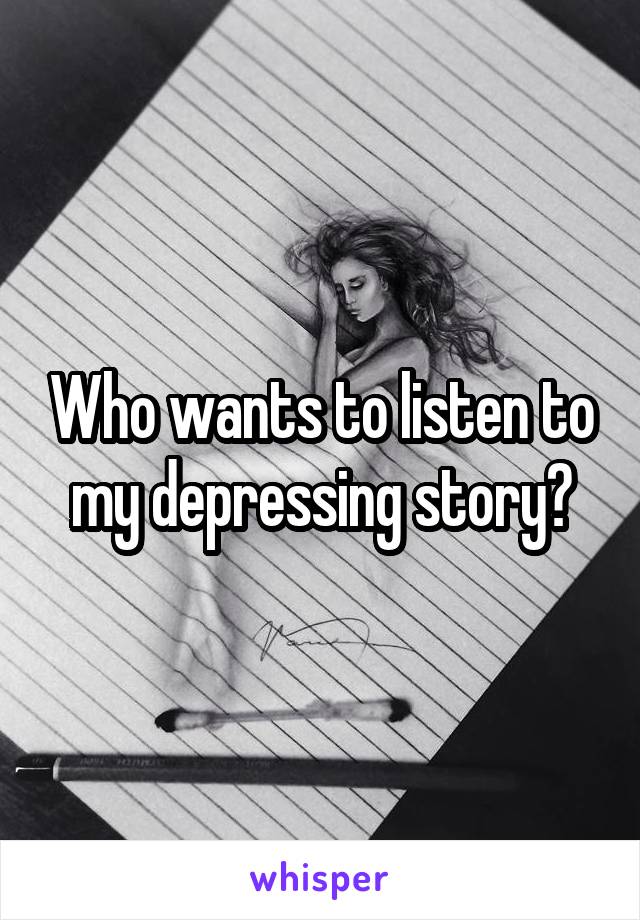 Who wants to listen to my depressing story?