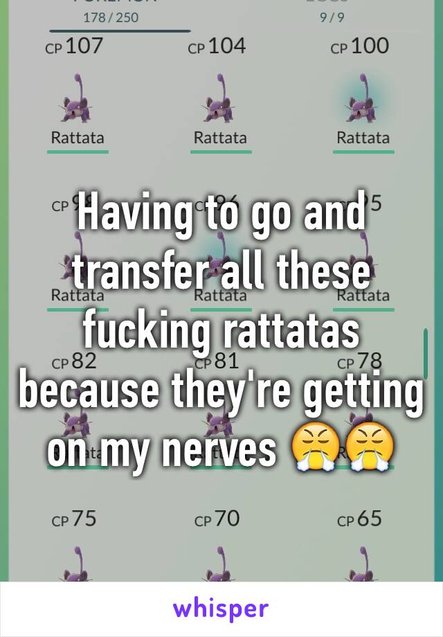 Having to go and transfer all these fucking rattatas because they're getting on my nerves 😤😤