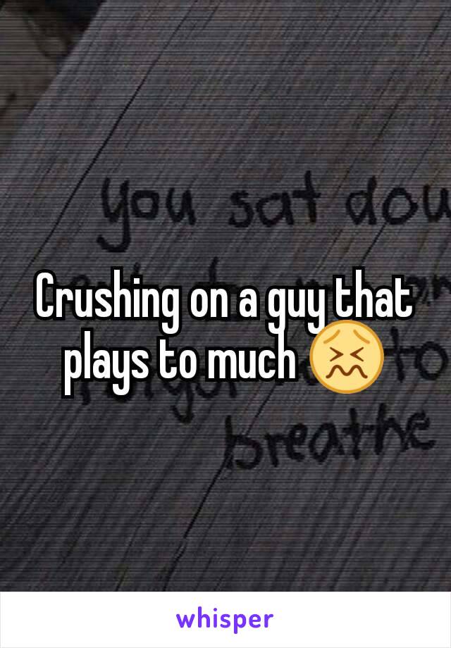 Crushing on a guy that plays to much 😖