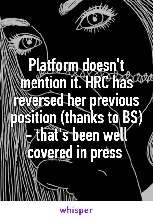 Platform doesn't mention it. HRC has reversed her previous position (thanks to BS) - that's been well covered in press 