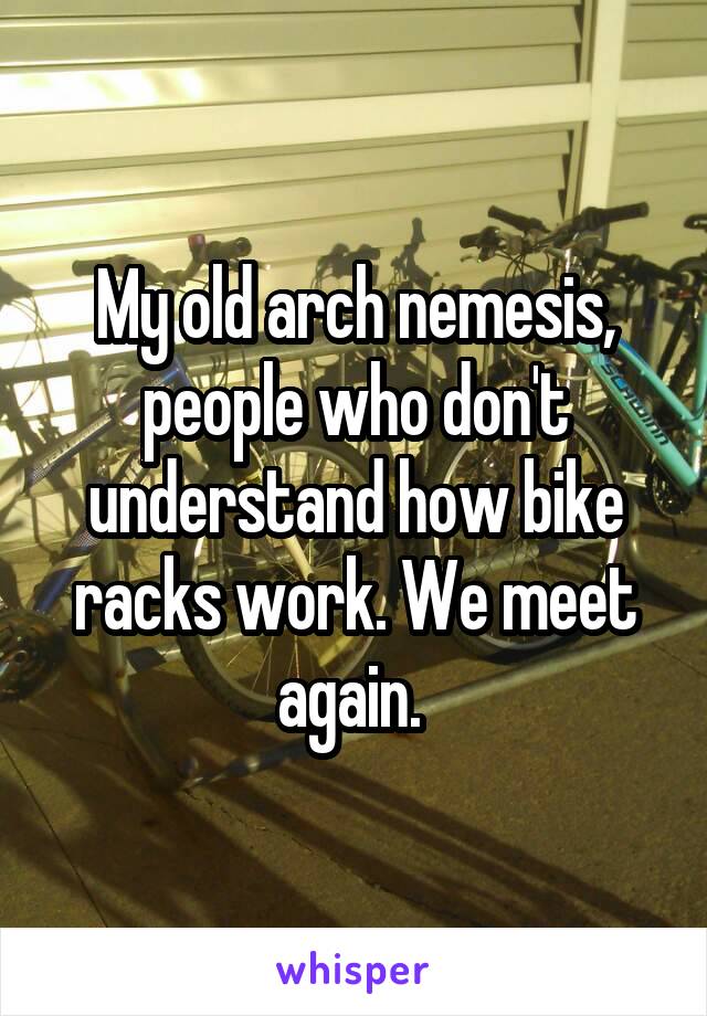 My old arch nemesis, people who don't understand how bike racks work. We meet again. 