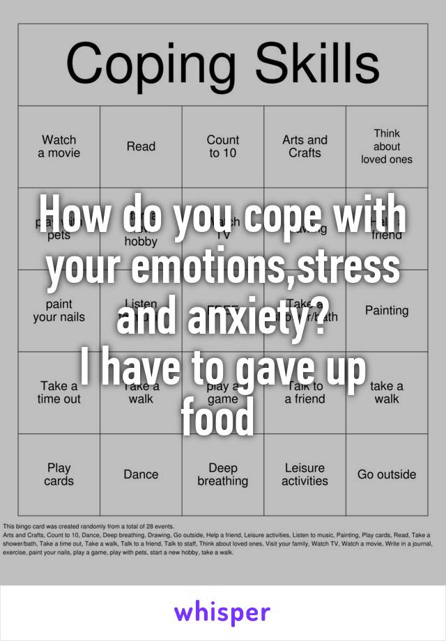 How do you cope with your emotions,stress and anxiety?
I have to gave up food 