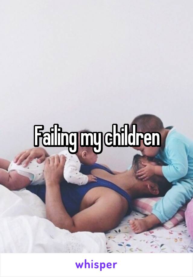 Failing my children