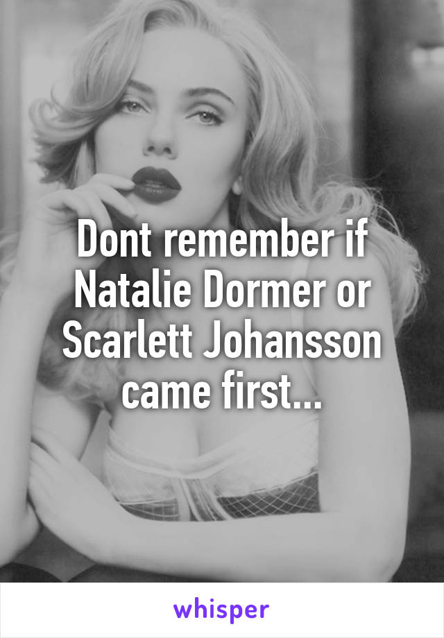 Dont remember if Natalie Dormer or Scarlett Johansson came first...