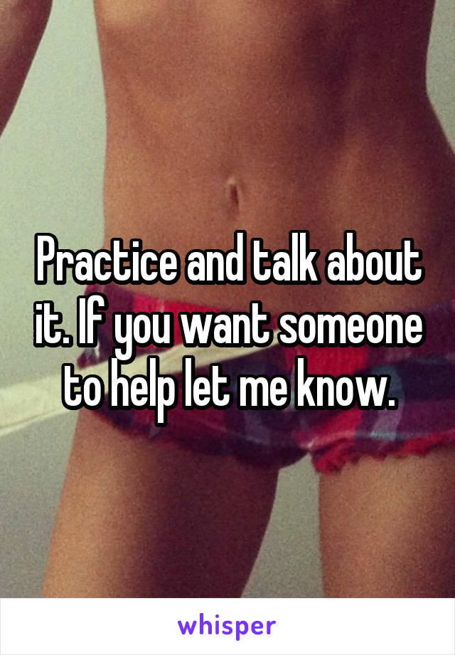 Practice and talk about it. If you want someone to help let me know.