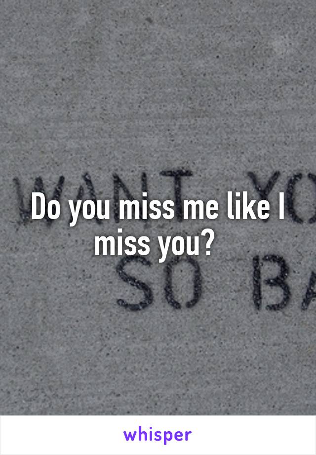 Do you miss me like I miss you? 