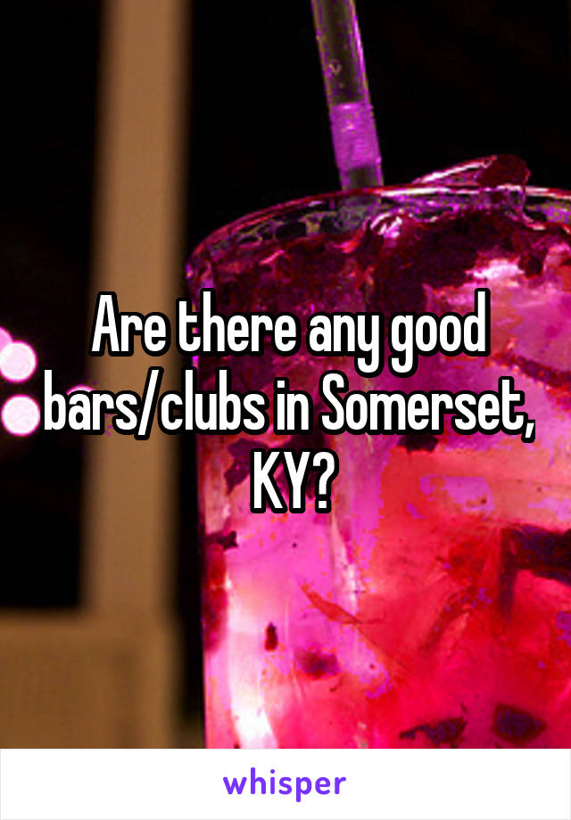 Are there any good bars/clubs in Somerset,  KY?