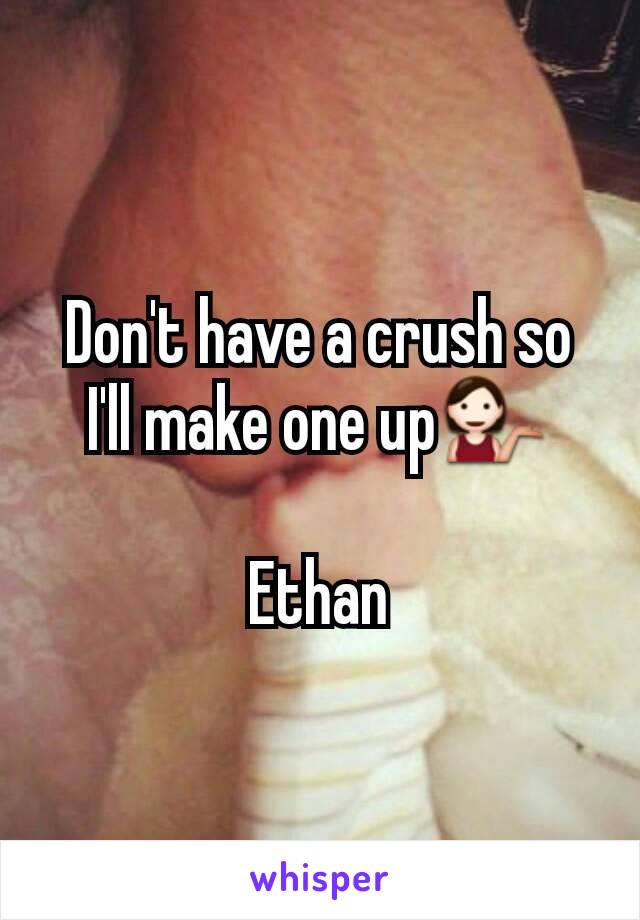 Don't have a crush so I'll make one up💁

Ethan