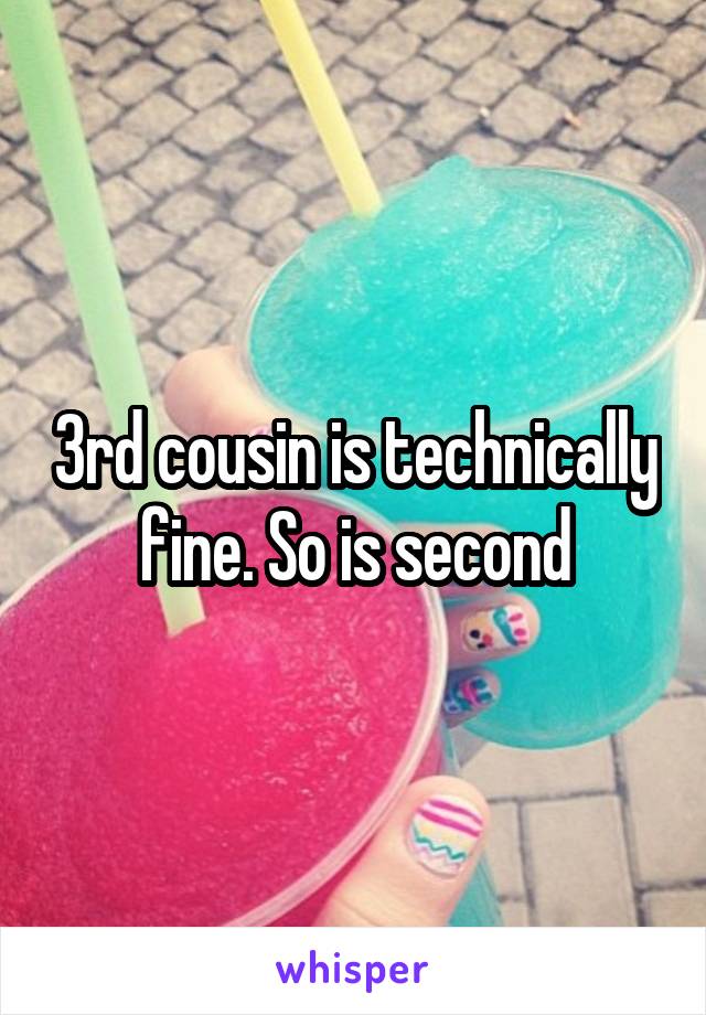 3rd cousin is technically fine. So is second