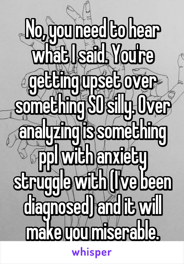 no-you-need-to-hear-what-i-said-you-re-getting-upset-over-something