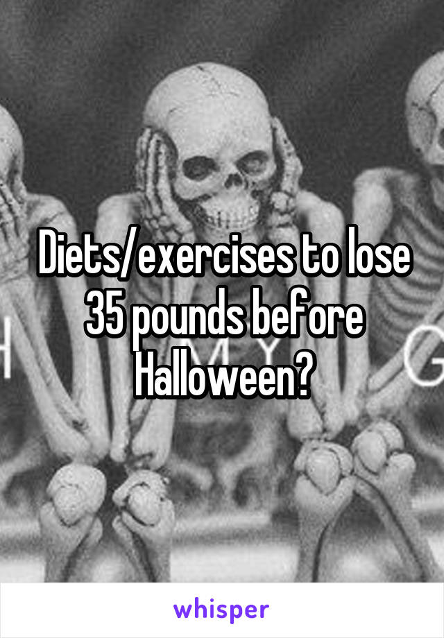 Diets/exercises to lose 35 pounds before Halloween?