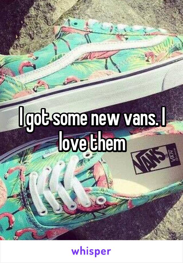 I got some new vans. I love them