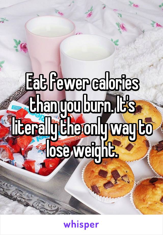 Eat fewer calories than you burn. It's literally the only way to lose weight.