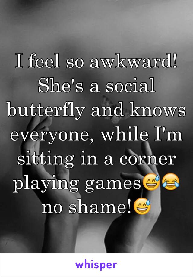 I feel so awkward! She's a social butterfly and knows everyone, while I'm sitting in a corner playing games😅😂 no shame!😅