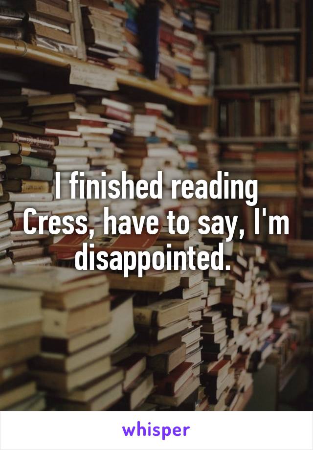 I finished reading Cress, have to say, I'm disappointed. 