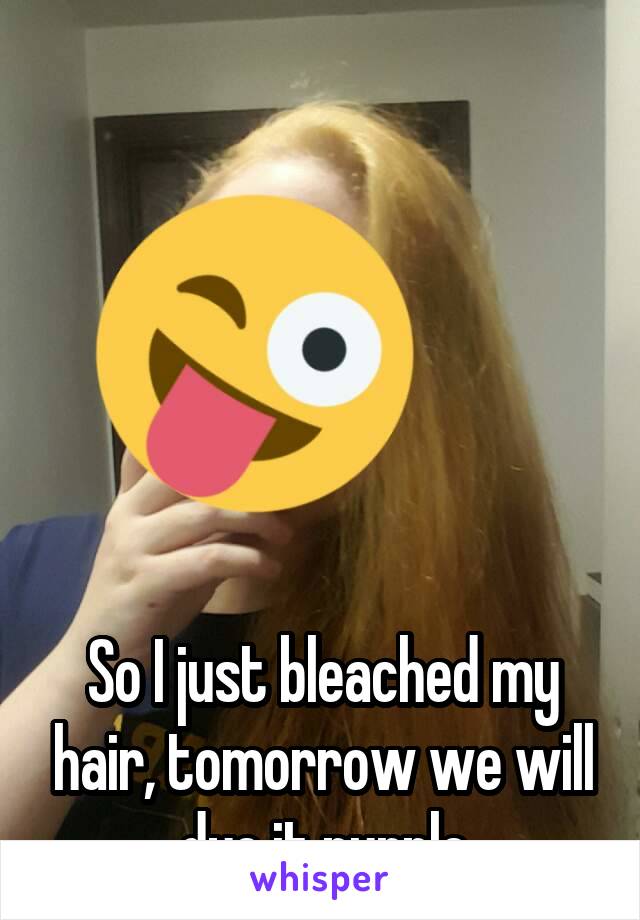 






So I just bleached my hair, tomorrow we will dye it purple