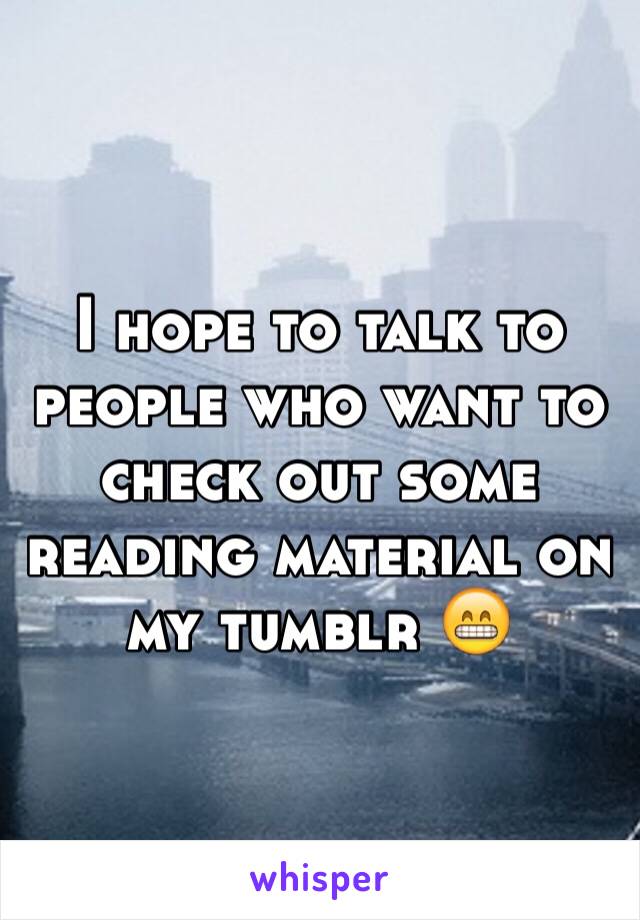 I hope to talk to people who want to check out some reading material on my tumblr 😁