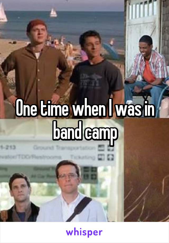 One time when I was in band camp