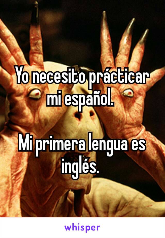 Yo necesito prácticar mi español. 

Mi primera lengua es inglés. 