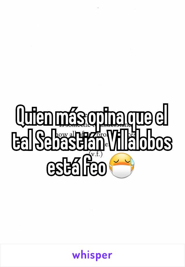 Quien más opina que el tal Sebastián Villalobos está feo😷