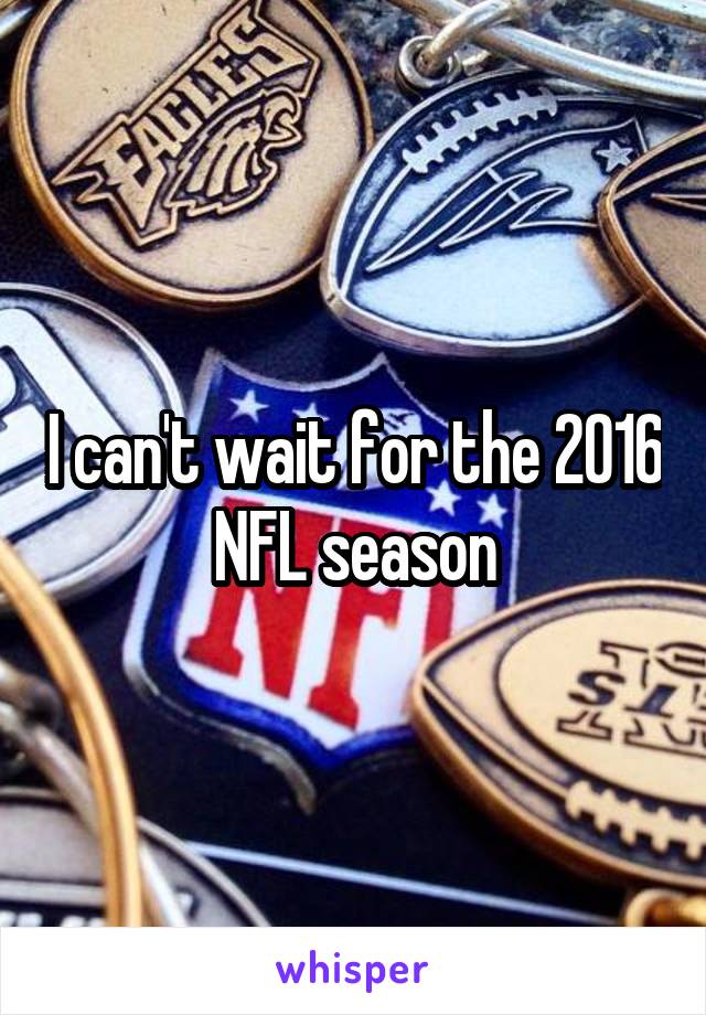 I can't wait for the 2016 NFL season