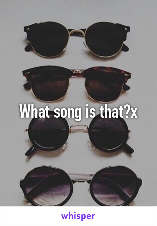 What song is that?x