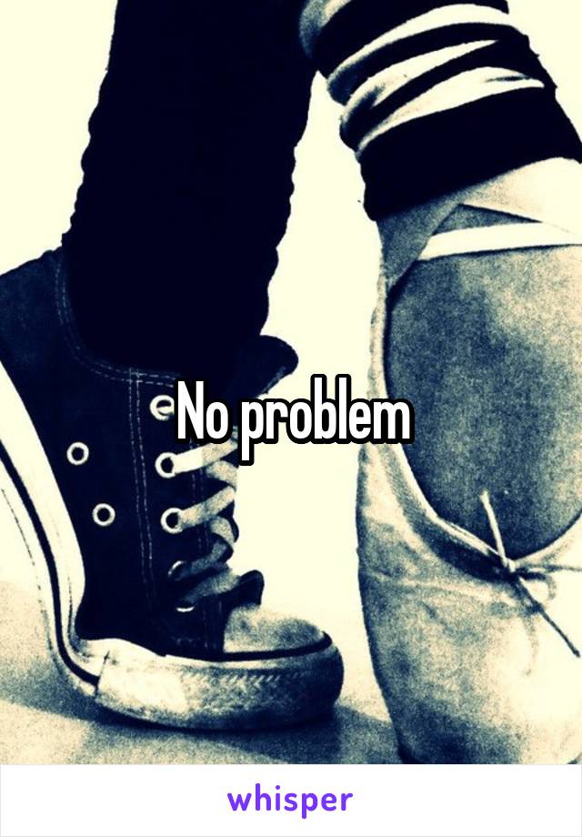 No problem