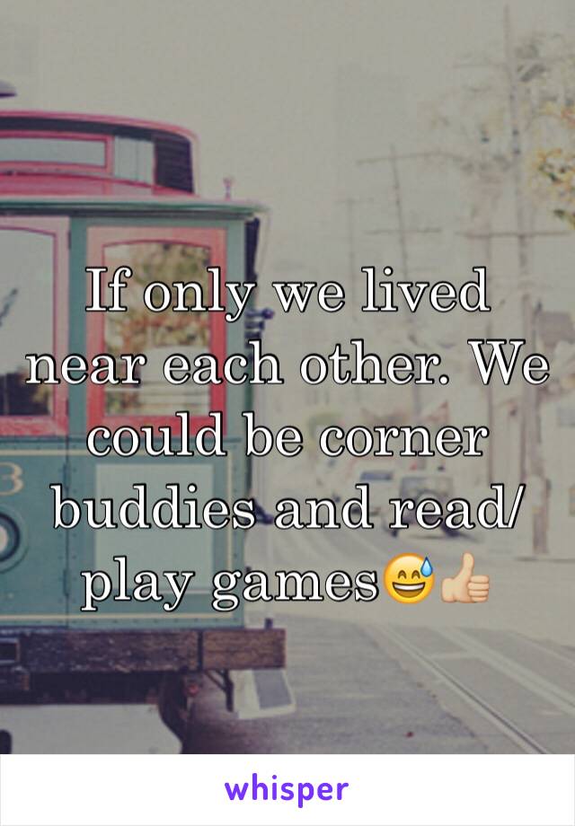 If only we lived near each other. We could be corner buddies and read/ play games😅👍🏼