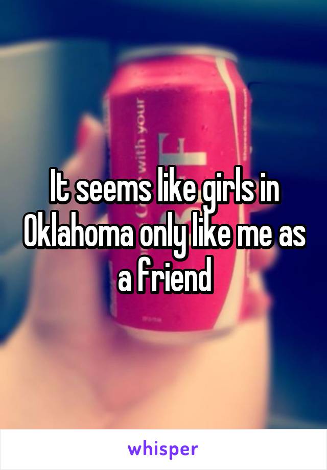 It seems like girls in Oklahoma only like me as a friend