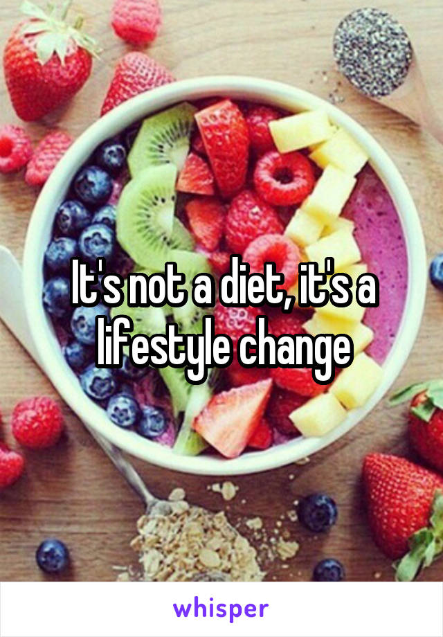 It's not a diet, it's a lifestyle change