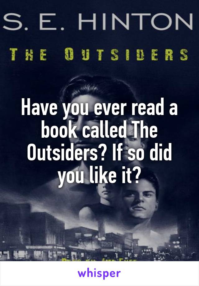 Have you ever read a book called The Outsiders? If so did you like it?