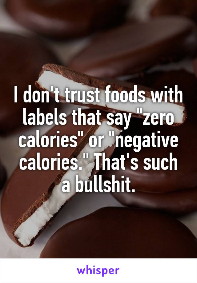 I don't trust foods with labels that say "zero calories" or "negative calories." That's such a bullshit.