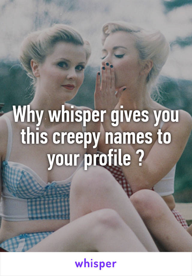 Why whisper gives you this creepy names to your profile ?