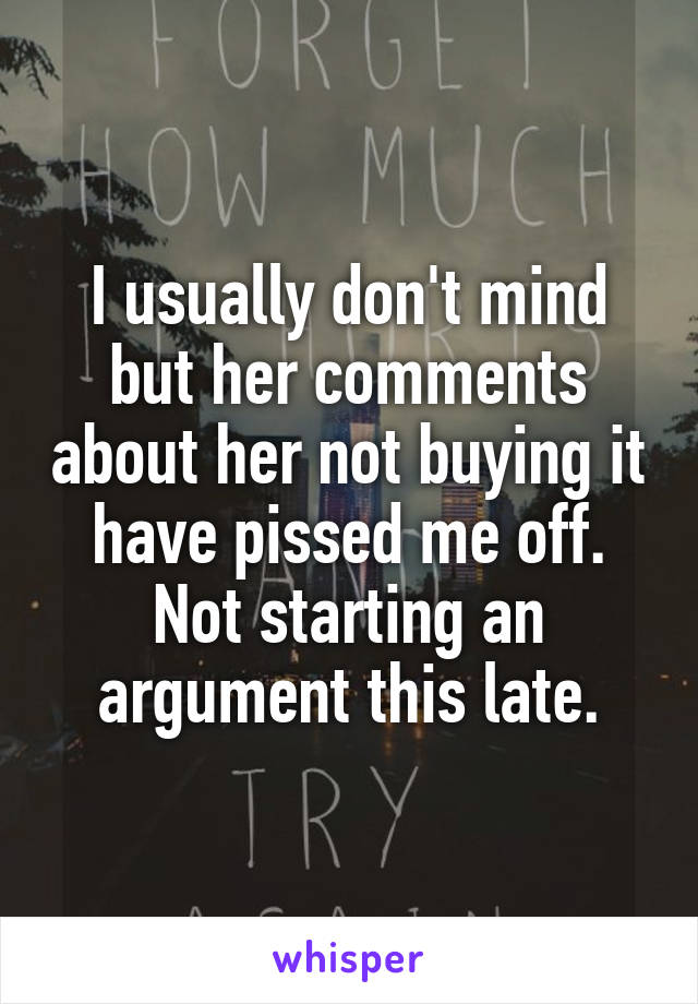 I usually don't mind but her comments about her not buying it have pissed me off. Not starting an argument this late.