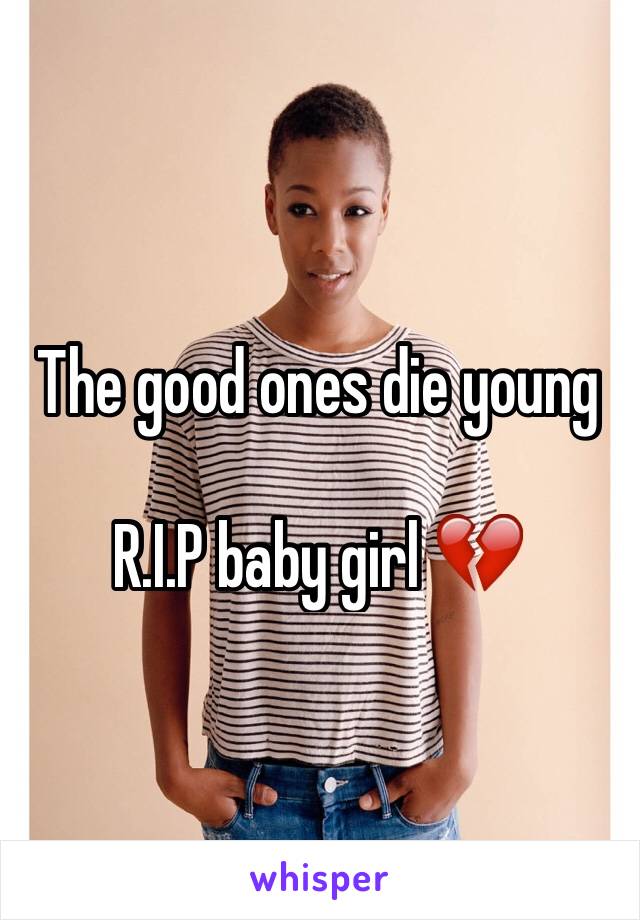 The good ones die young 

R.I.P baby girl 💔