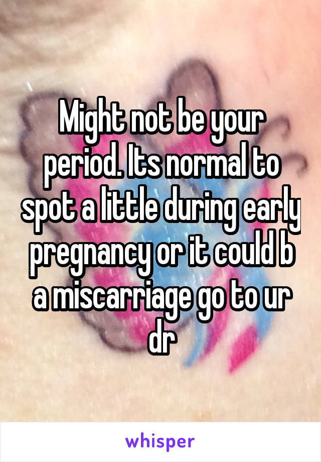 Might not be your period. Its normal to spot a little during early pregnancy or it could b a miscarriage go to ur dr