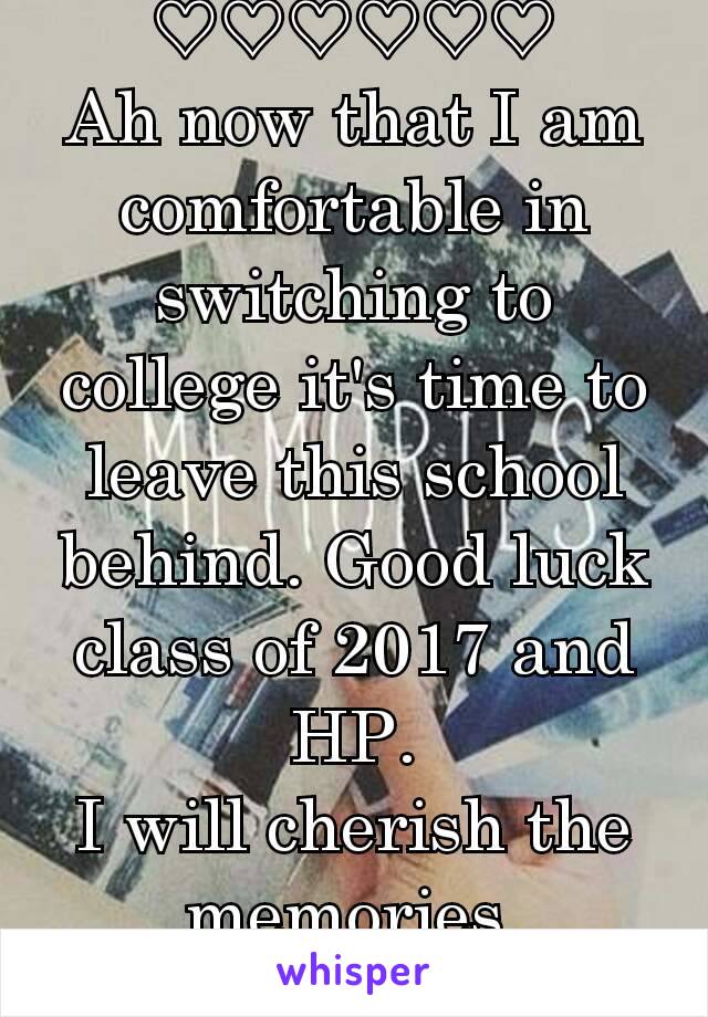 ♡♡♡♡♡♡
Ah now that I am comfortable in switching to college it's time to leave this school behind. Good luck class of 2017 and HP.
I will cherish the memories.
♡♡♡♡♡♡