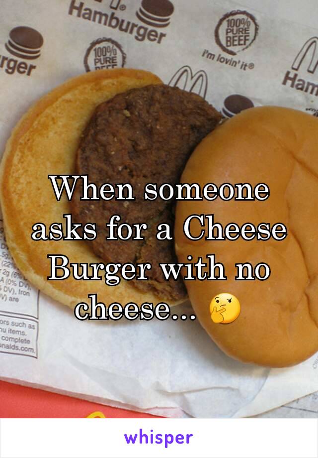 When someone asks for a Cheese Burger with no cheese... 🤔