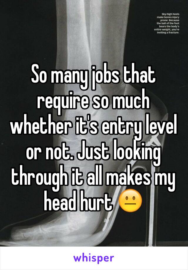 So many jobs that require so much whether it's entry level or not. Just looking through it all makes my head hurt 😐