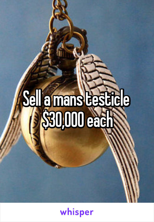 Sell a mans testicle 
$30,000 each