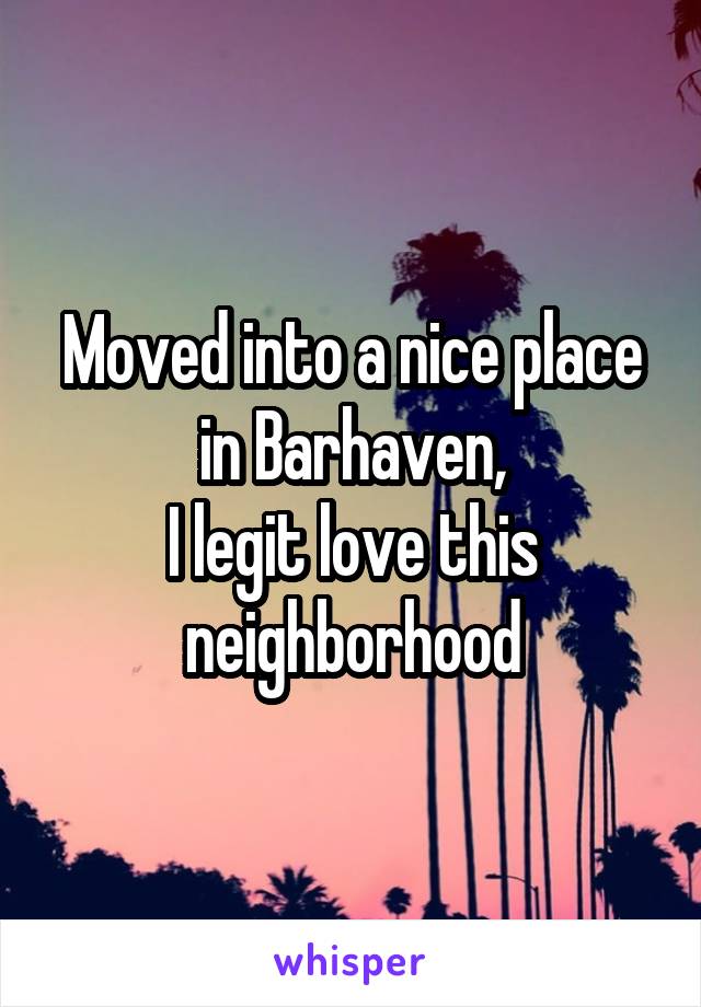 Moved into a nice place in Barhaven,
I legit love this neighborhood